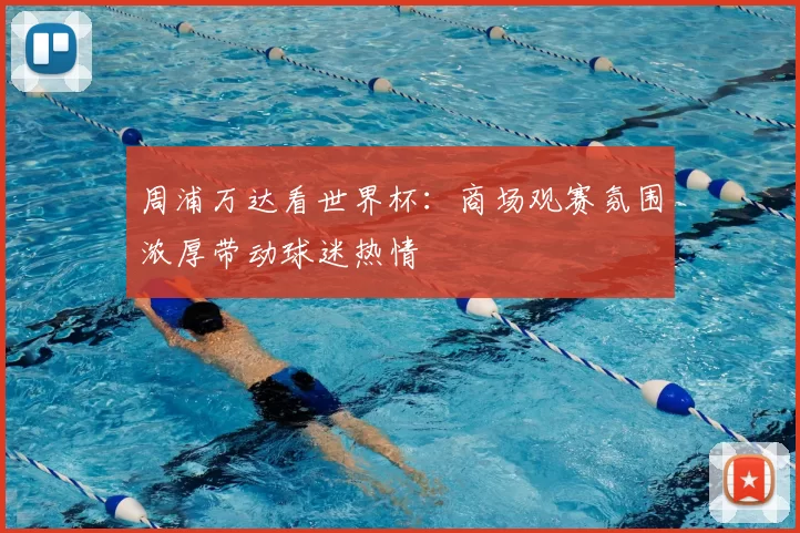 周浦万达看世界杯：商场观赛氛围浓厚带动球迷热情