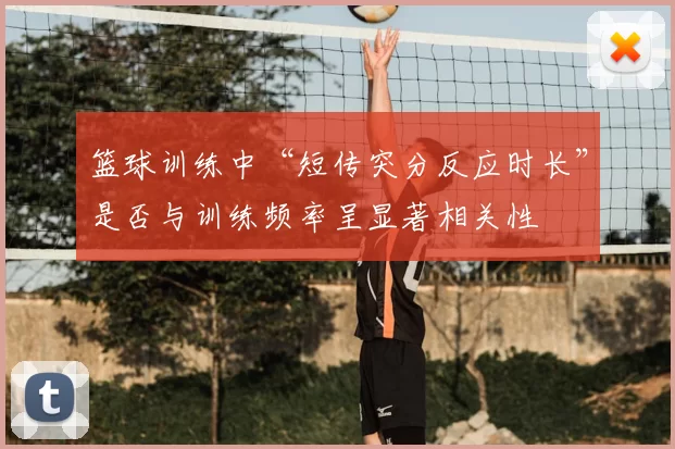 篮球训练中“短传突分反应时长”是否与训练频率呈显著相关性