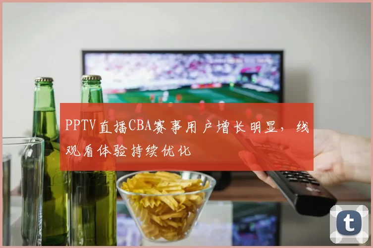 PPTV直播CBA赛事用户增长明显，线观看体验持续优化