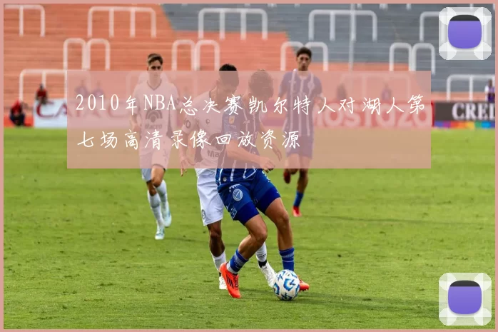 2010年NBA总决赛凯尔特人对湖人第七场高清录像回放资源