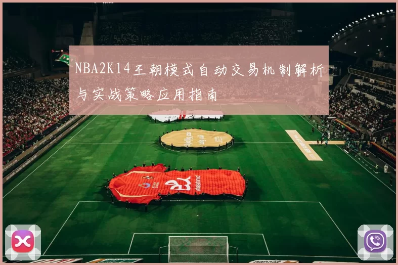 NBA2K14王朝模式自动交易机制解析与实战策略应用指南