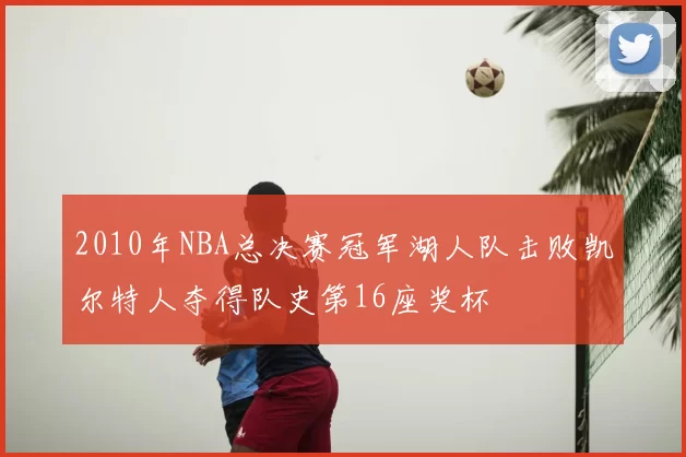 2010年NBA总决赛冠军湖人队击败凯尔特人夺得队史第16座奖杯