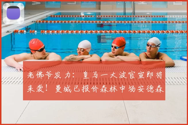 老佛爷发力:皇马一大波官宣即将来袭!曼城已报价森林中场安德森