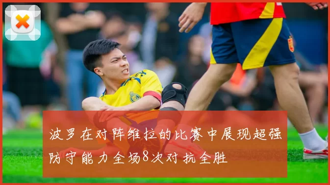 波罗在对阵维拉的比赛中展现超强防守能力全场8次对抗全胜