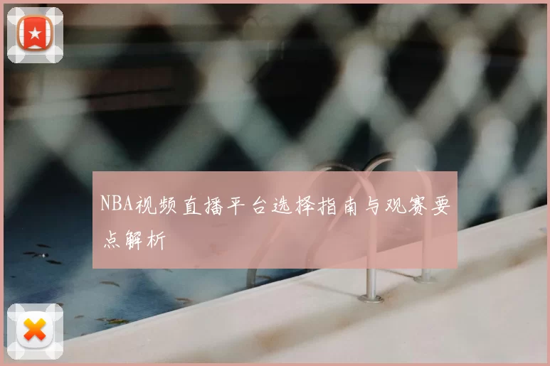 NBA视频直播平台选择指南与观赛要点解析