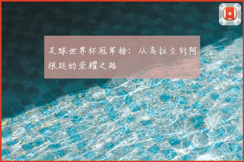 足球世界杯冠军榜：从乌拉圭到阿根廷的荣耀之路