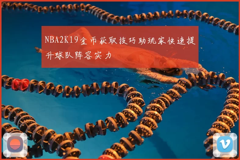 NBA2K19金币获取技巧助玩家快速提升球队阵容实力