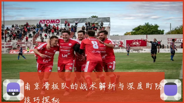 南京滑板队的战术解析与深度盯防技巧探秘