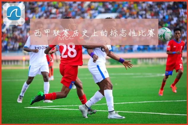 西甲联赛历史上的标志性比赛