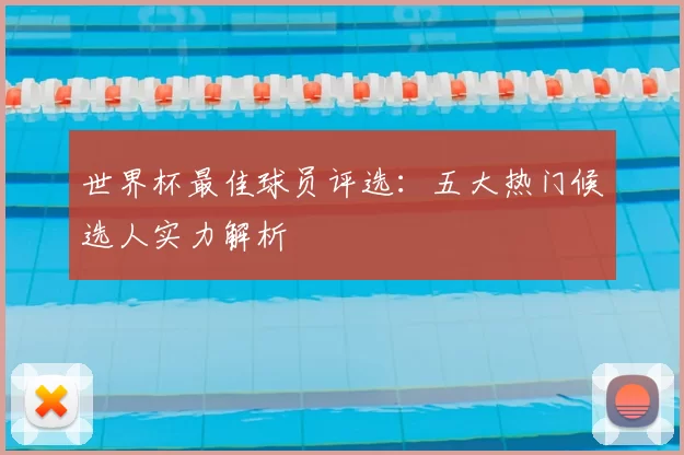 世界杯最佳球员评选:五大热门候选人实力解析