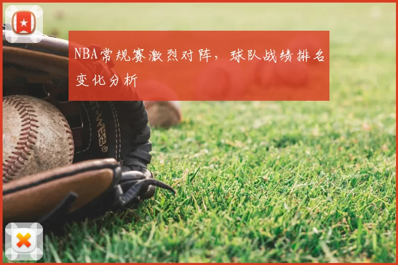 NBA常规赛激烈对阵，球队战绩排名变化分析