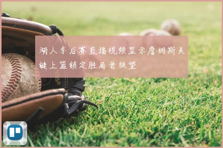 湖人季后赛直播视频显示詹姆斯关键上篮锁定胜局晋级望