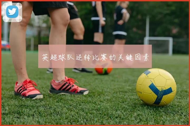 英超球队逆转比赛的关键因素