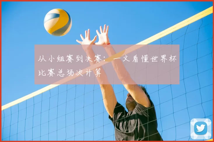从小组赛到决赛：一文看懂世界杯比赛总场次计算