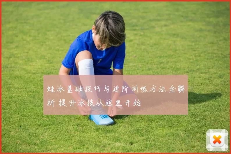 蛙泳基础技巧与进阶训练方法全解析 提升泳技从这里开始