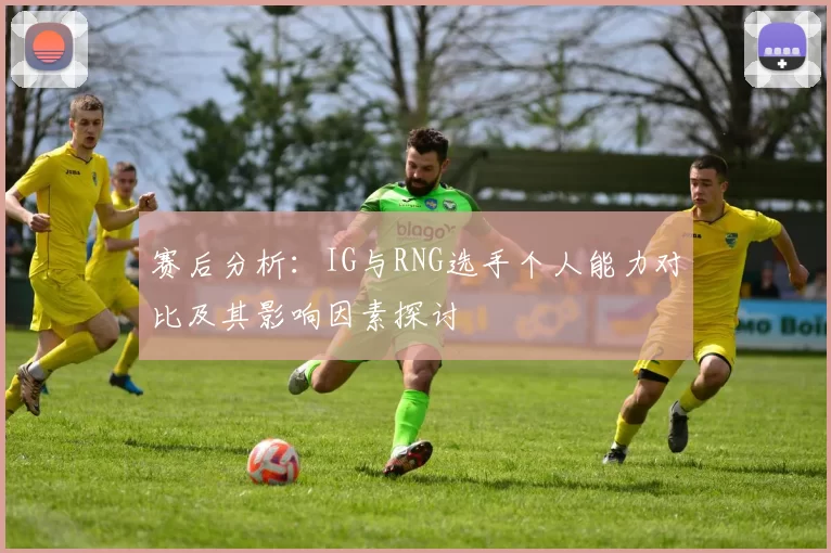 赛后分析：IG与RNG选手个人能力对比及其影响因素探讨
