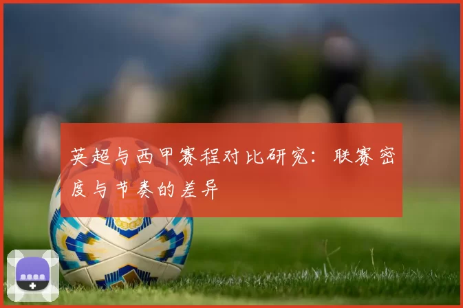 英超与西甲赛程对比研究：联赛密度与节奏的差异