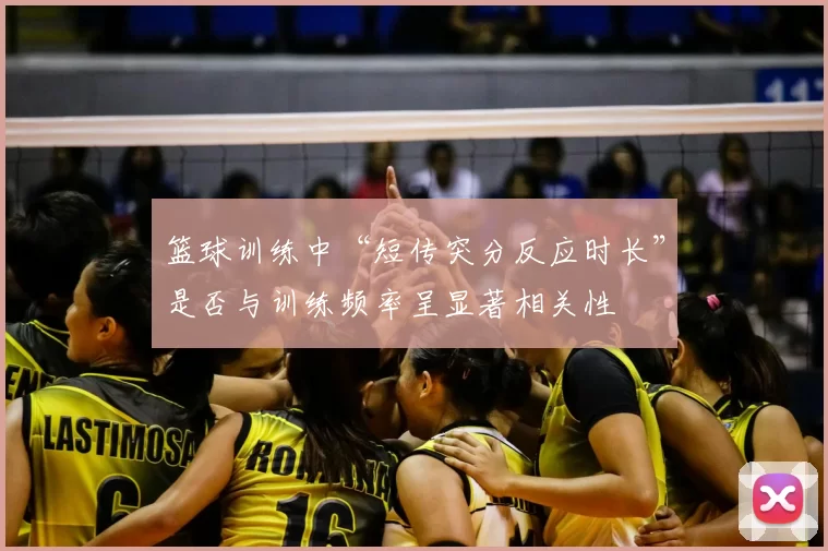 篮球训练中“短传突分反应时长”是否与训练频率呈显著相关性