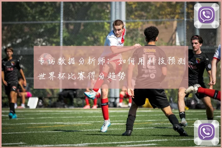 专访数据分析师:如何用科技预测世界杯比赛得分趋势