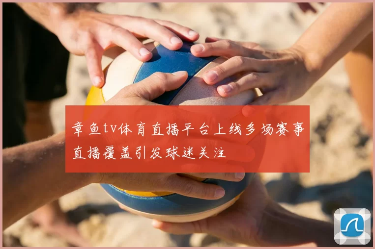 章鱼tv体育直播平台上线多场赛事直播覆盖引发球迷关注