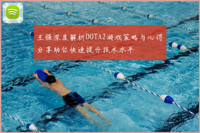 王强深度解析DOTA2游戏策略与心得分享助你快速提升技术水平