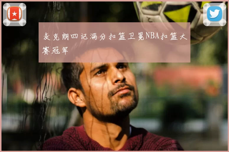 麦克朗四记满分扣篮卫冕NBA扣篮大赛冠军