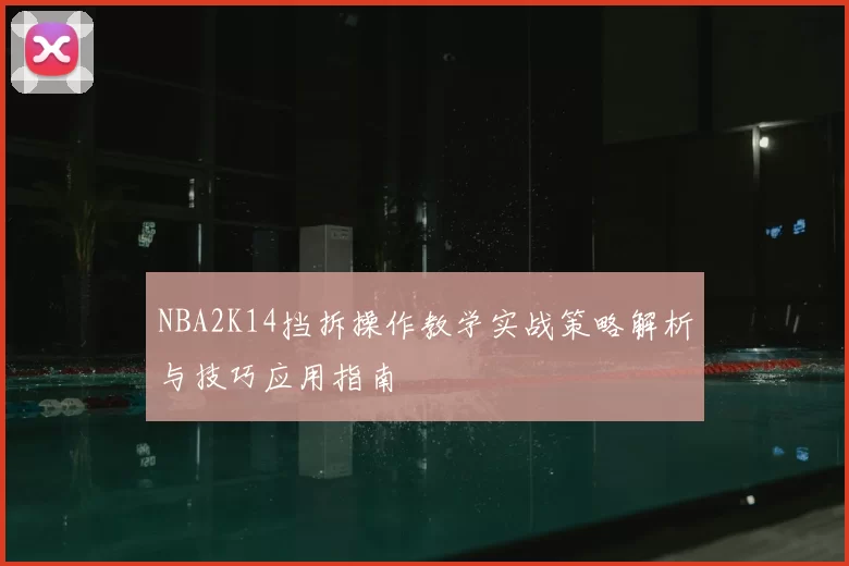 NBA2K14挡拆操作教学实战策略解析与技巧应用指南