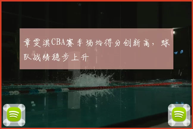 章雯淇CBA赛季场均得分创新高,球队战绩稳步上升