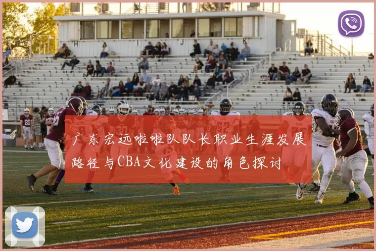 广东宏远啦啦队队长职业生涯发展路径与CBA文化建设的角色探讨