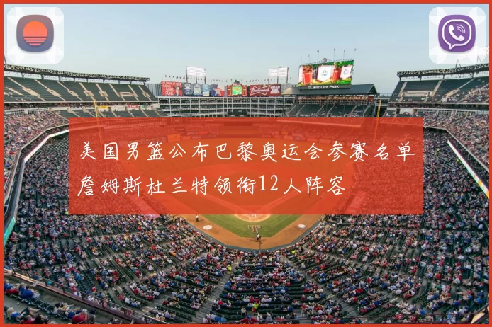 美国男篮公布巴黎奥运会参赛名单詹姆斯杜兰特领衔12人阵容