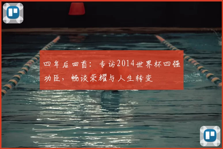 四年后回首：专访2014世界杯四强功臣，畅谈荣耀与人生转变