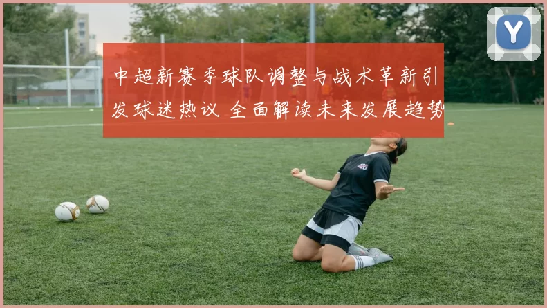 中超新赛季球队调整与战术革新引发球迷热议 全面解读未来发展趋势