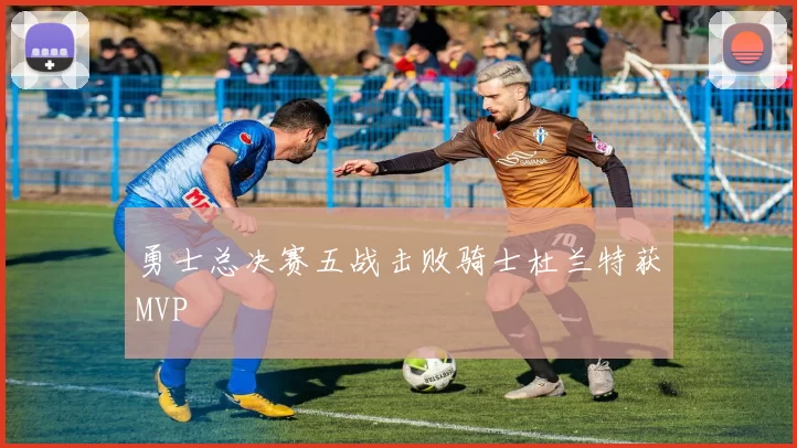 勇士总决赛五战击败骑士杜兰特获MVP