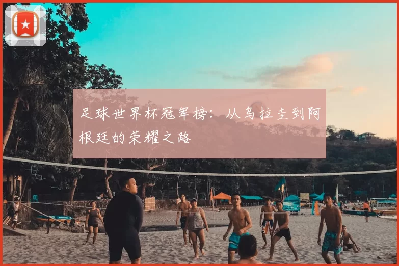 足球世界杯冠军榜:从乌拉圭到阿根廷的荣耀之路