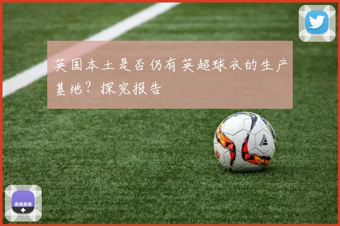 英国本土是否仍有英超球衣的生产基地？探究报告