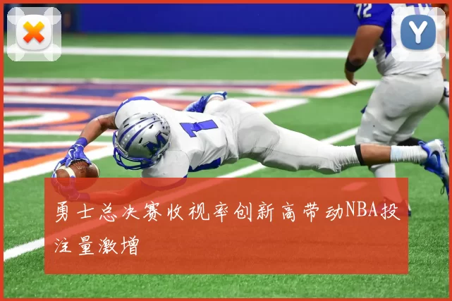 勇士总决赛收视率创新高带动NBA投注量激增