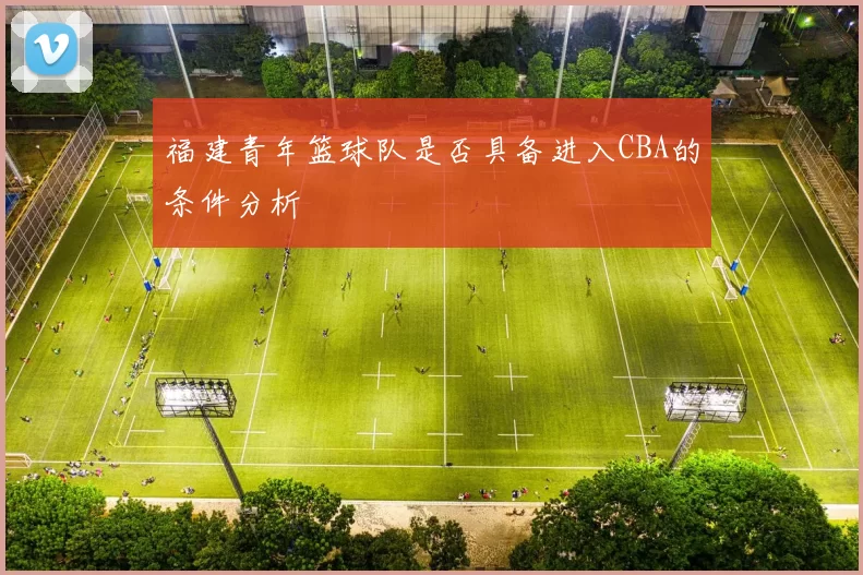 福建青年篮球队是否具备进入CBA的条件分析