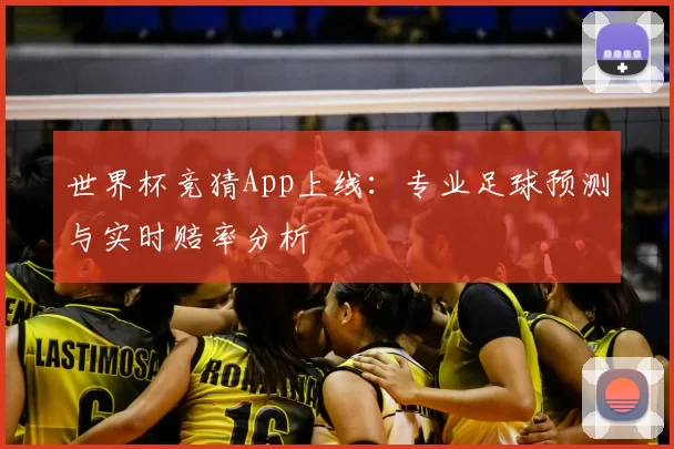 世界杯竞猜App上线:专业足球预测与实时赔率分析