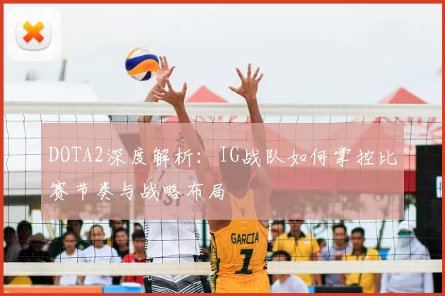 DOTA2深度解析：IG战队如何掌控比赛节奏与战略布局