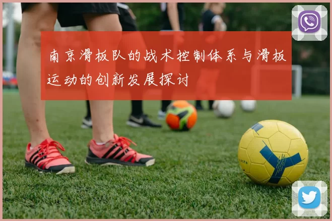 南京滑板队的战术控制体系与滑板运动的创新发展探讨