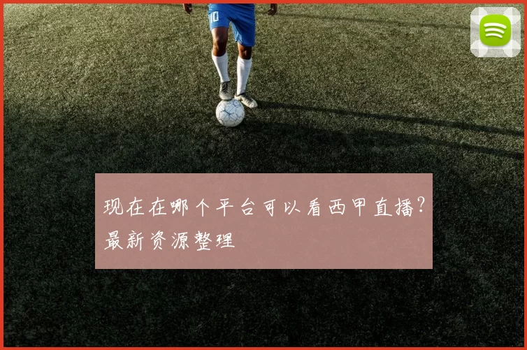 现在在哪个平台可以看西甲直播?最新资源整理