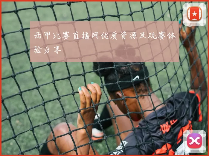 西甲比赛直播网优质资源及观赛体验分享
