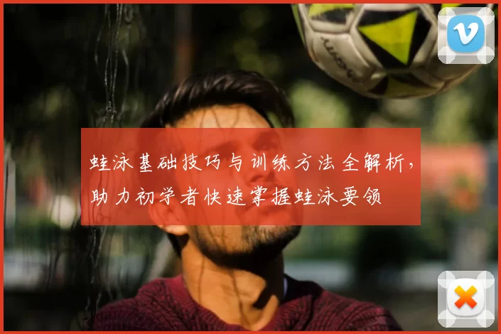 蛙泳基础技巧与训练方法全解析，助力初学者快速掌握蛙泳要领