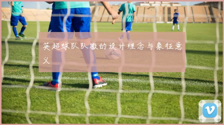 英超球队队徽的设计理念与象征意义