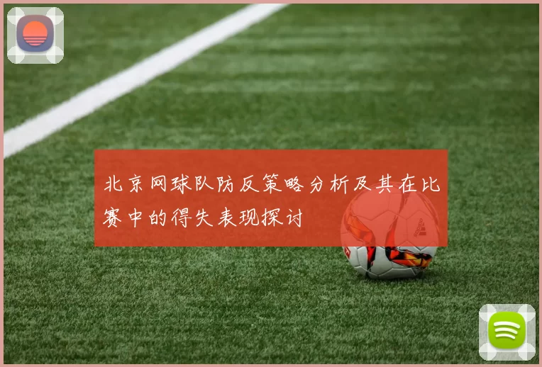 北京网球队防反策略分析及其在比赛中的得失表现探讨